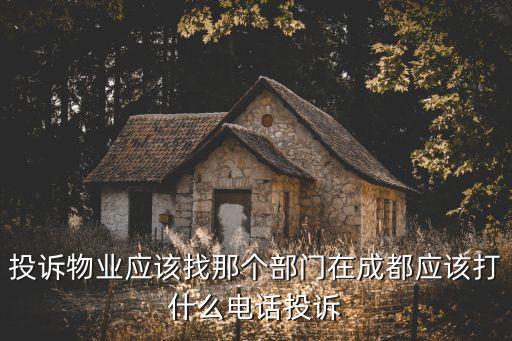 投訴物業(yè)應(yīng)該找那個部門在成都應(yīng)該打什么電話投訴