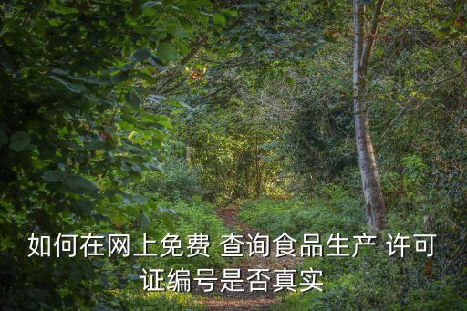 如何在網(wǎng)上免費(fèi) 查詢食品生產(chǎn) 許可證編號(hào)是否真實(shí)