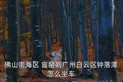 佛山南海區(qū) 官窯到廣州白云區(qū)鐘落潭怎么坐車