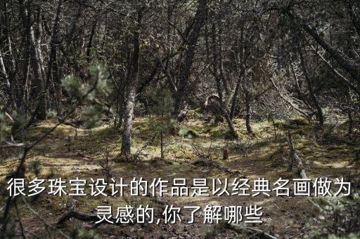 很多珠寶設(shè)計(jì)的作品是以經(jīng)典名畫做為靈感的,你了解哪些