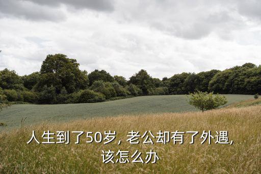 五十五歲的老公出軌我該怎么辦,如何讓老婆接受第三者要求