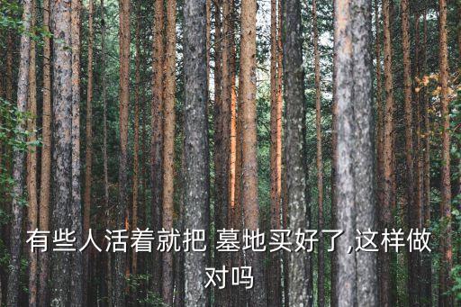 有些人活著就把 墓地買好了,這樣做對嗎
