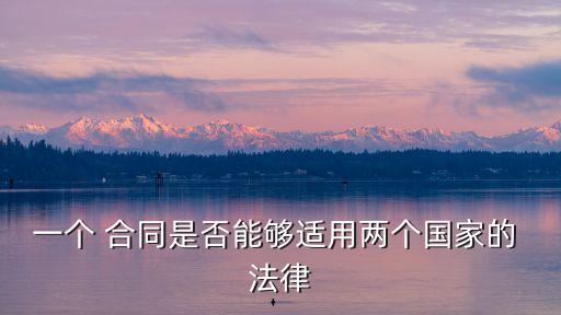 一個 合同是否能夠適用兩個國家的 法律