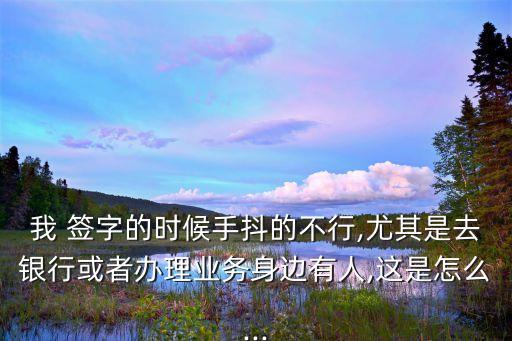 我 簽字的時候手抖的不行,尤其是去銀行或者辦理業(yè)務(wù)身邊有人,這是怎么...