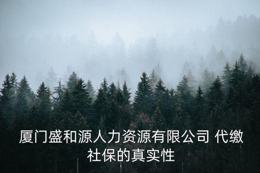  廈門盛和源人力資源有限公司 代繳 社保的真實性
