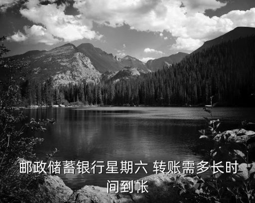  郵政儲(chǔ)蓄銀行星期六 轉(zhuǎn)賬需多長時(shí)間到帳