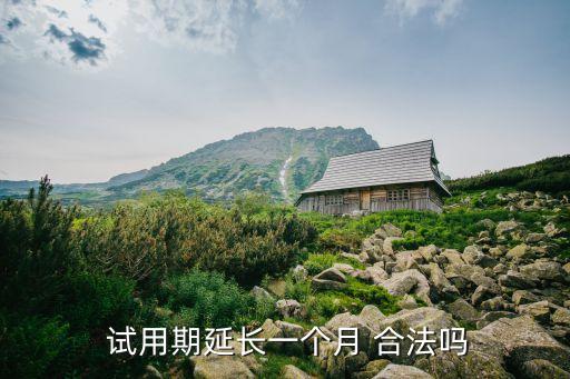  試用期延長一個月 合法嗎