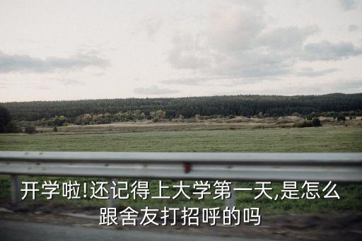 開(kāi)學(xué)啦!還記得上大學(xué)第一天,是怎么跟舍友打招呼的嗎