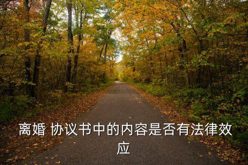  離婚 協(xié)議書中的內(nèi)容是否有法律效應