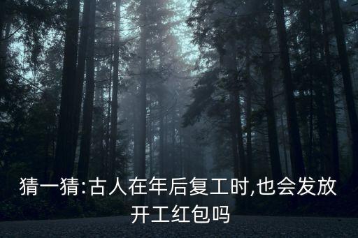 猜一猜:古人在年后復(fù)工時,也會發(fā)放 開工紅包嗎