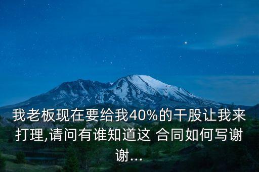 我老板現(xiàn)在要給我40%的干股讓我來打理,請問有誰知道這 合同如何寫謝謝...