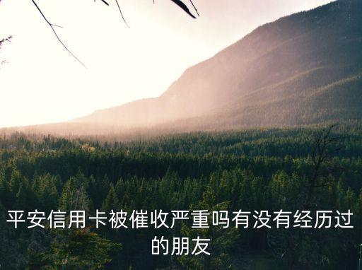 平安信用卡被催收嚴(yán)重嗎有沒(méi)有經(jīng)歷過(guò)的朋友