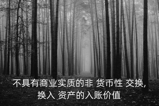 不具有商業(yè)實質(zhì)的非 貨幣性 交換,換入 資產(chǎn)的入賬價值