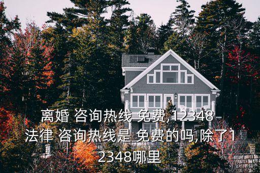 離婚 咨詢熱線 免費(fèi),12348 法律 咨詢熱線是 免費(fèi)的嗎,除了12348哪里