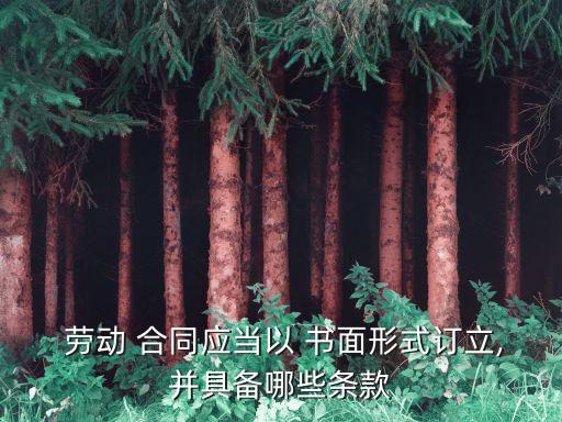  勞動(dòng) 合同應(yīng)當(dāng)以 書面形式訂立,并具備哪些條款
