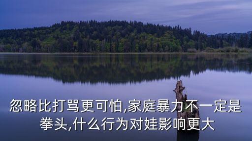 忽略比打罵更可怕,家庭暴力不一定是 拳頭,什么行為對娃影響更大