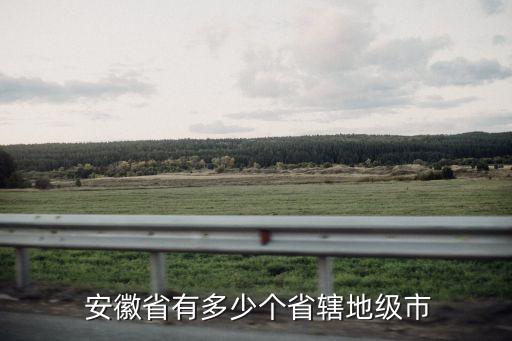  安徽省有多少個(gè)省轄地級(jí)市
