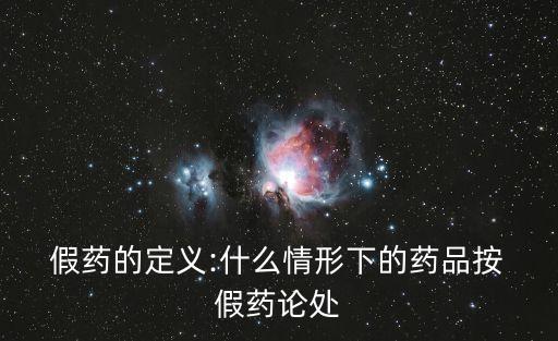  假藥的定義:什么情形下的藥品按 假藥論處