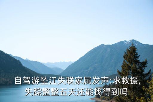  自駕游墜江失聯(lián)家屬發(fā)聲:求救援,失蹤整整五天還能找得到嗎