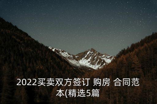 2022買賣雙方簽訂 購(gòu)房 合同范本(精選5篇
