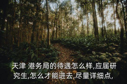  天津 港務局的待遇怎么樣,應屆研究生,怎么才能進去,盡量詳細點,