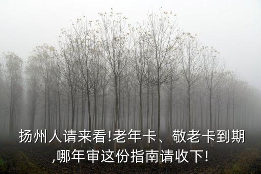  揚(yáng)州人請(qǐng)來看!老年卡、敬老卡到期,哪年審這份指南請(qǐng)收下!