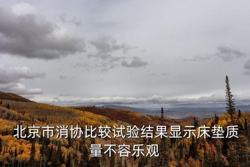  北京市消協(xié)比較試驗(yàn)結(jié)果顯示床墊質(zhì)量不容樂(lè)觀