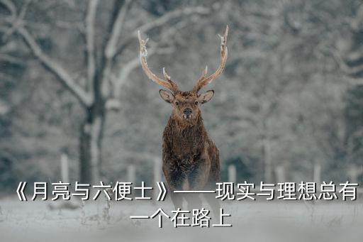 《月亮與六便士》——現(xiàn)實(shí)與理想總有一個(gè)在路上