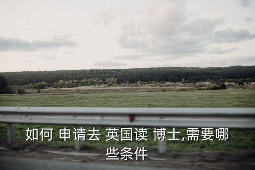 如何 申請(qǐng)去 英國(guó)讀 博士,需要哪些條件