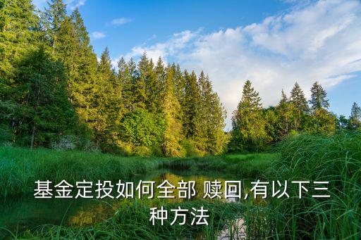  基金定投如何全部 贖回,有以下三種方法