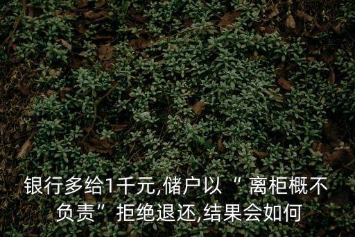 銀行多給1千元,儲戶以“ 離柜概不 負責”拒絕退還,結(jié)果會如何