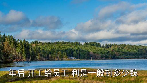 開(kāi)工利是什么意思,春節(jié)開(kāi)工利是什么意思
