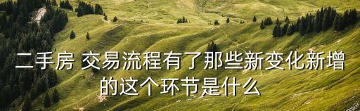 二手房 交易流程有了那些新變化新增的這個(gè)環(huán)節(jié)是什么