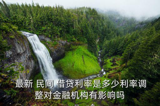  最新 民間 借貸利率是多少利率調(diào)整對金融機構(gòu)有影響嗎