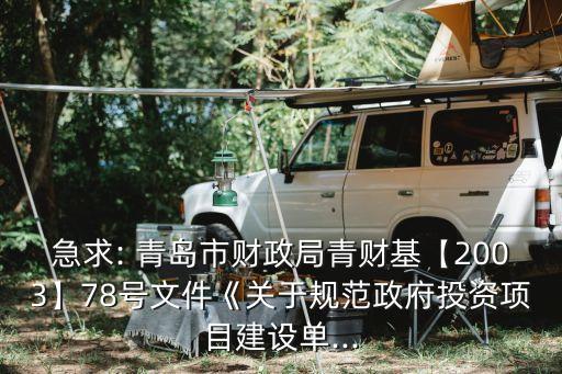 急求: 青島市財政局青財基【2003】78號文件《關(guān)于規(guī)范政府投資項目建設(shè)單...