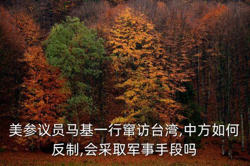 美參議員馬基一行竄訪臺(tái)灣,中方如何反制,會(huì)采取軍事手段嗎