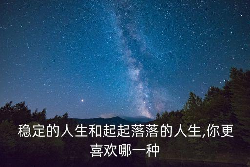  穩(wěn)定的人生和起起落落的人生,你更喜歡哪一種