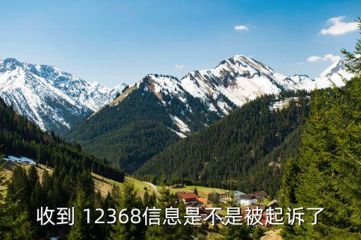 收到 12368信息是不是被起訴了