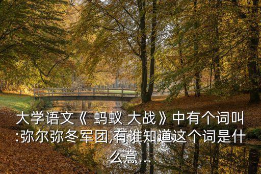 大學(xué)語(yǔ)文《 螞蟻 大戰(zhàn)》中有個(gè)詞叫:彌爾彌冬軍團(tuán),有誰(shuí)知道這個(gè)詞是什么意...