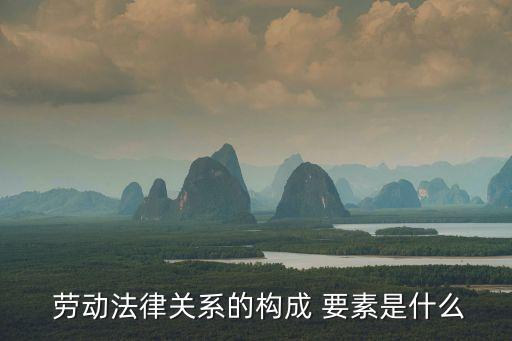  勞動(dòng)法律關(guān)系的構(gòu)成 要素是什么