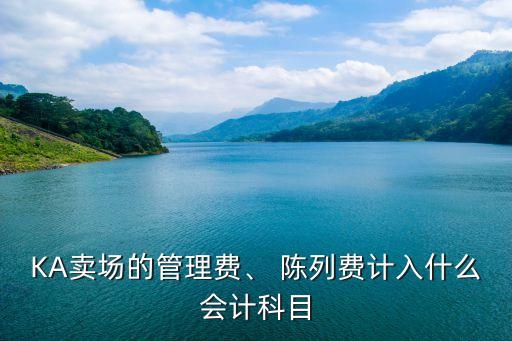 KA賣場的管理費(fèi)、 陳列費(fèi)計(jì)入什么會(huì)計(jì)科目