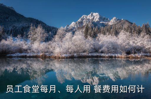 員工食堂每月、每人用 餐費用如何計