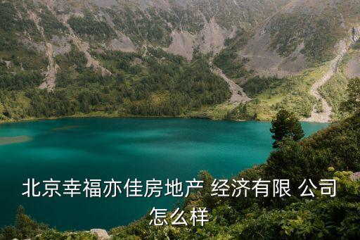北京幸福亦佳房地產(chǎn) 經(jīng)濟(jì)有限 公司怎么樣