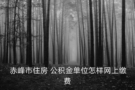  赤峰市住房 公積金單位怎樣網(wǎng)上繳費(fèi)