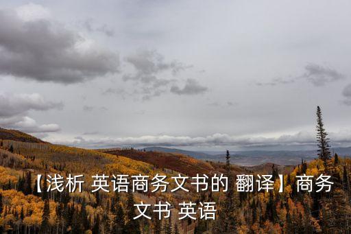 【淺析 英語(yǔ)商務(wù)文書(shū)的 翻譯】商務(wù)文書(shū) 英語(yǔ)