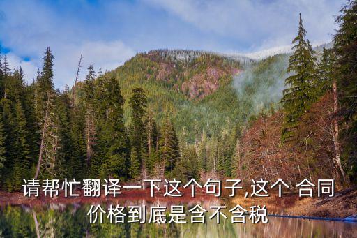 請幫忙翻譯一下這個句子,這個 合同價格到底是含不含稅