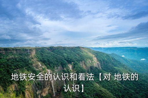  地鐵安全的認(rèn)識(shí)和看法【對(duì) 地鐵的認(rèn)識(shí)】