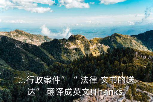 ...行政案件”“ 法律 文書的送達(dá)” 翻譯成英文!Thanks!
