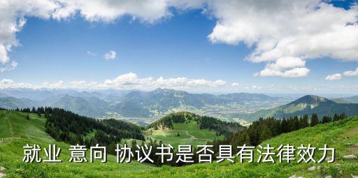 就業(yè) 意向 協(xié)議書是否具有法律效力