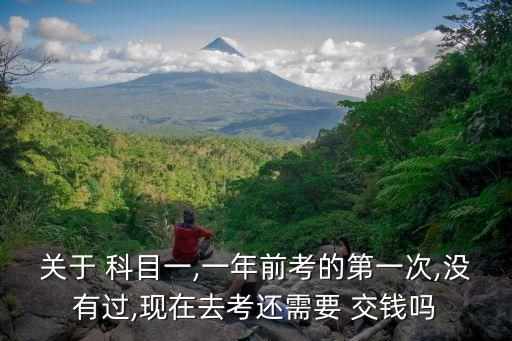關(guān)于 科目一,一年前考的第一次,沒(méi)有過(guò),現(xiàn)在去考還需要 交錢(qián)嗎